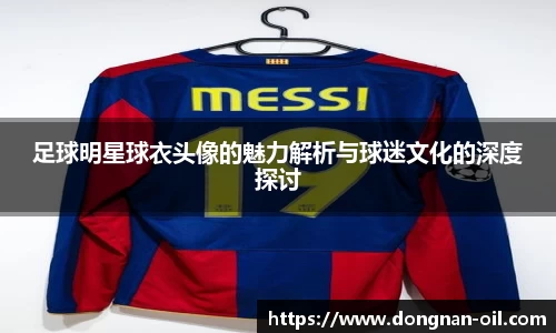 足球明星球衣头像的魅力解析与球迷文化的深度探讨